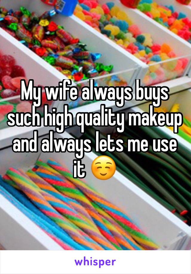 My wife always buys such high quality makeup and always lets me use it ☺️