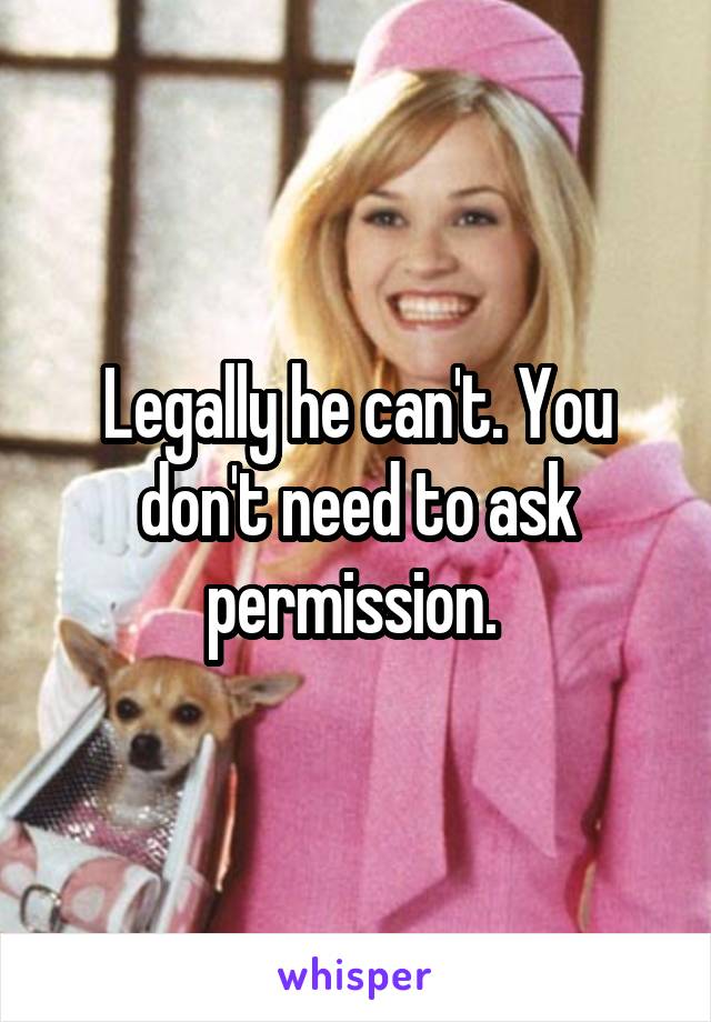 Legally he can't. You don't need to ask permission. 