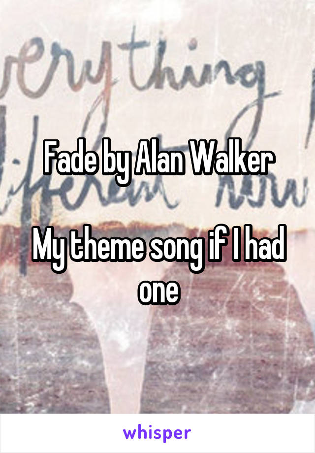 Fade by Alan Walker

My theme song if I had one