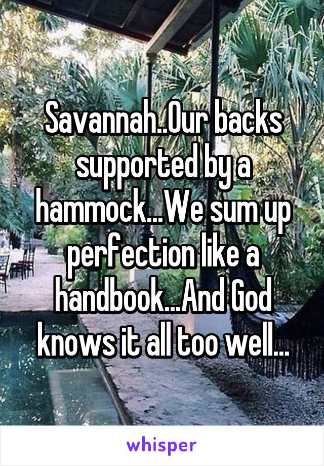 Savannah..Our backs supported by a hammock...We sum up perfection like a handbook...And God knows it all too well...