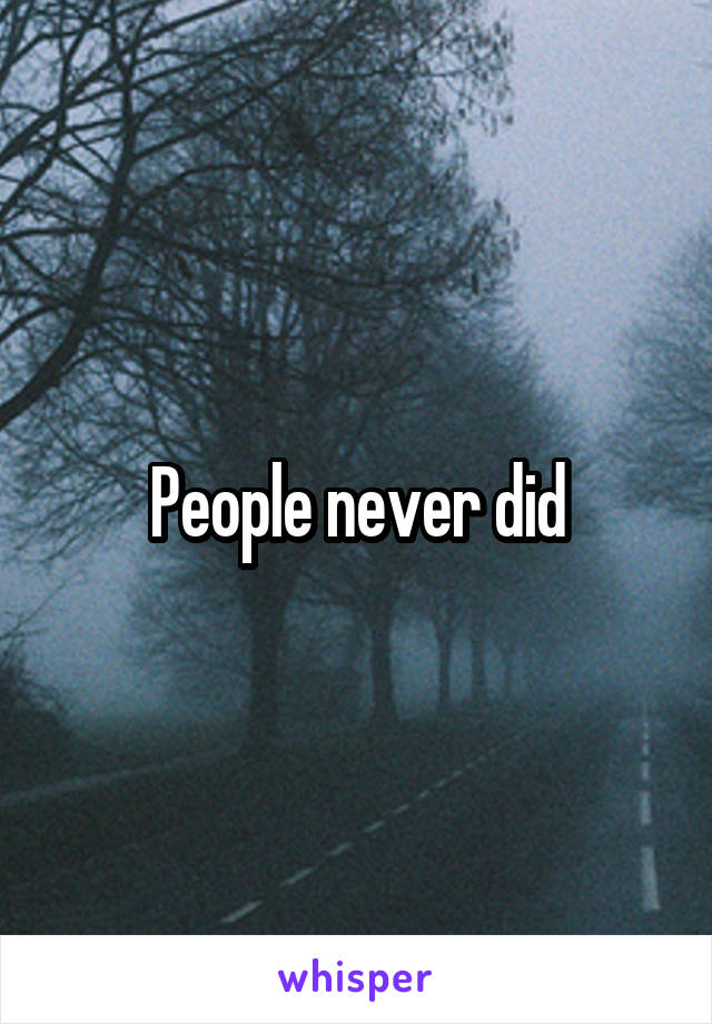 People never did