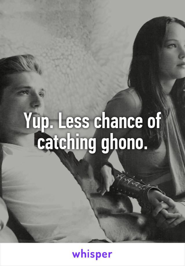 Yup. Less chance of catching ghono.