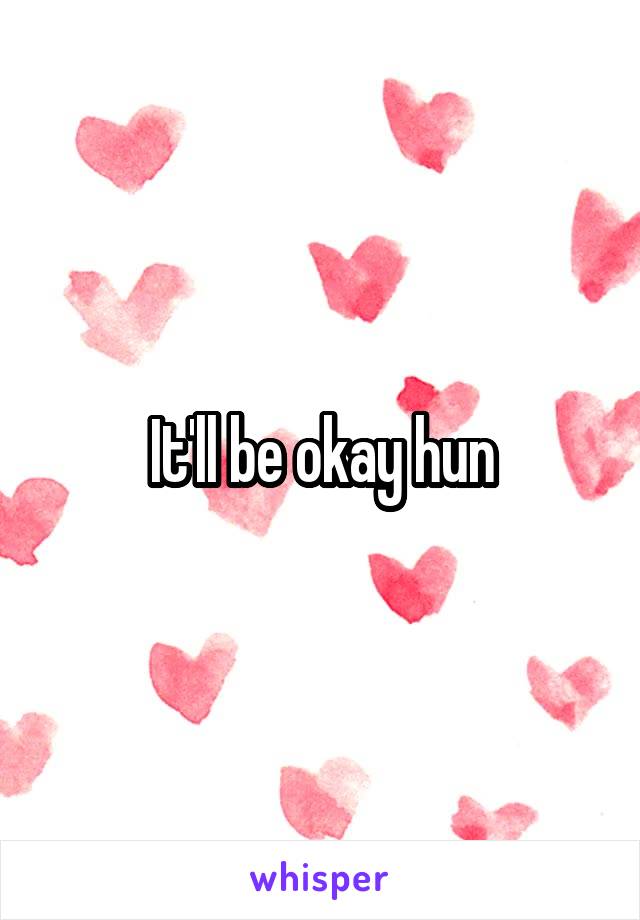 It'll be okay hun