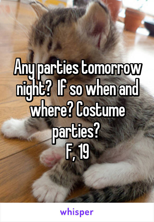 Any parties tomorrow night?  If so when and where? Costume parties? 
F, 19
