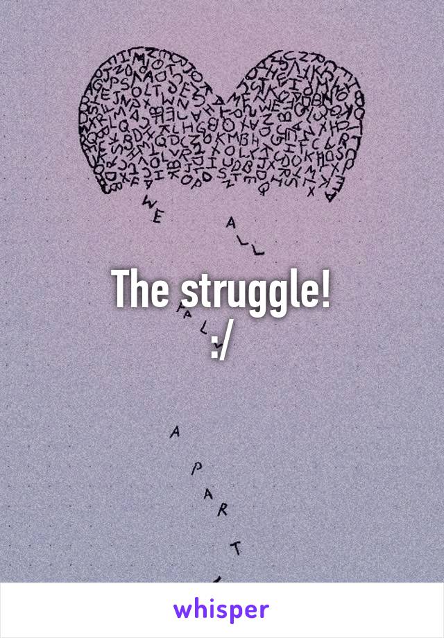 The struggle!
:/