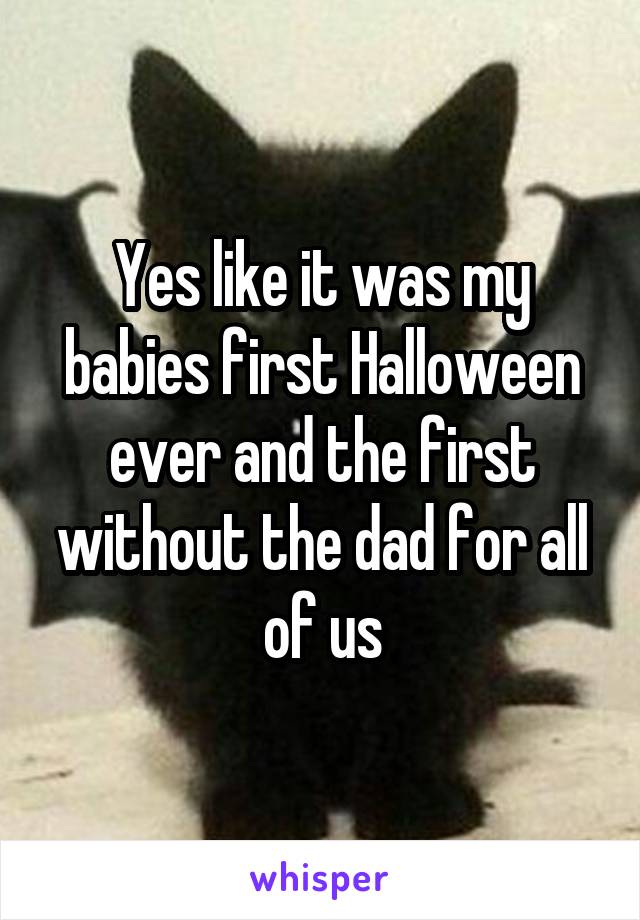 Yes like it was my babies first Halloween ever and the first without the dad for all of us