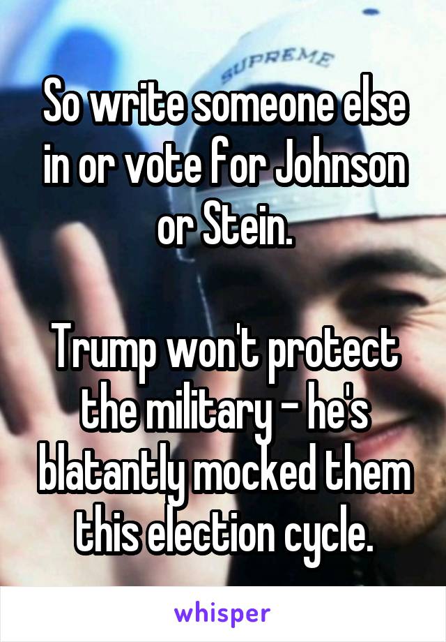 So write someone else in or vote for Johnson or Stein.

Trump won't protect the military - he's blatantly mocked them this election cycle.