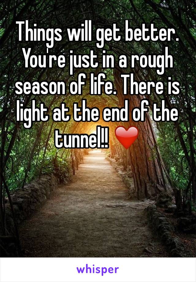 Things will get better. You're just in a rough season of life. There is light at the end of the tunnel!! ❤️