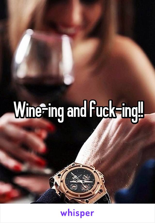Wine-ing and fuck-ing!!
