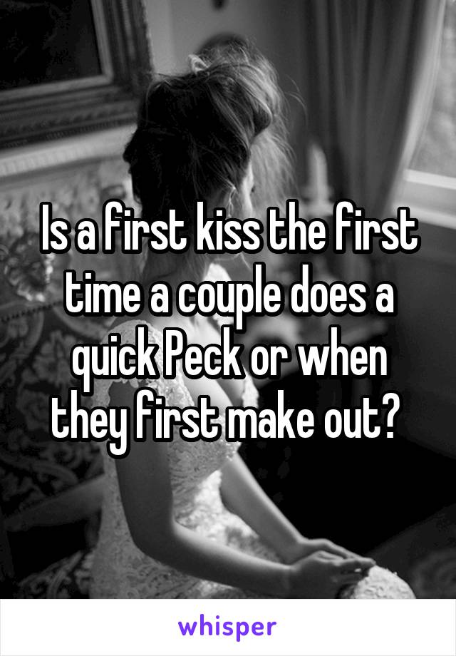 Is a first kiss the first time a couple does a quick Peck or when they first make out? 