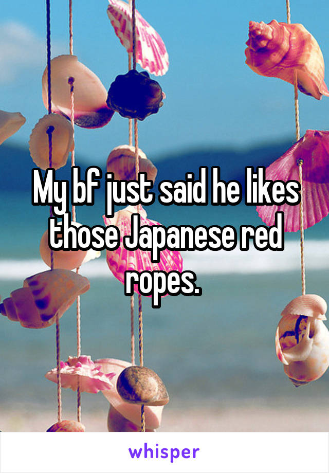My bf just said he likes those Japanese red ropes. 