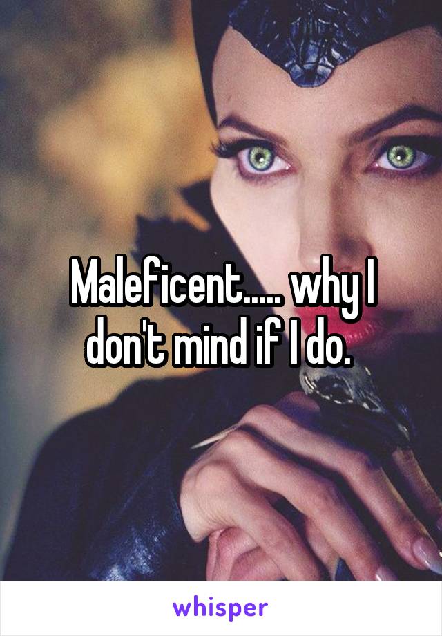 Maleficent..... why I don't mind if I do. 