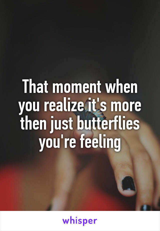 That moment when you realize it's more then just butterflies you're feeling