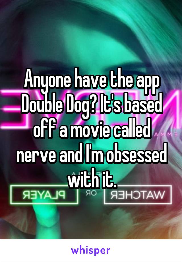 Anyone have the app Double Dog? It's based off a movie called nerve and I'm obsessed with it.