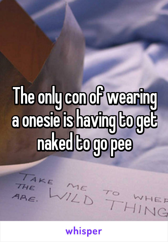 The only con of wearing a onesie is having to get naked to go pee