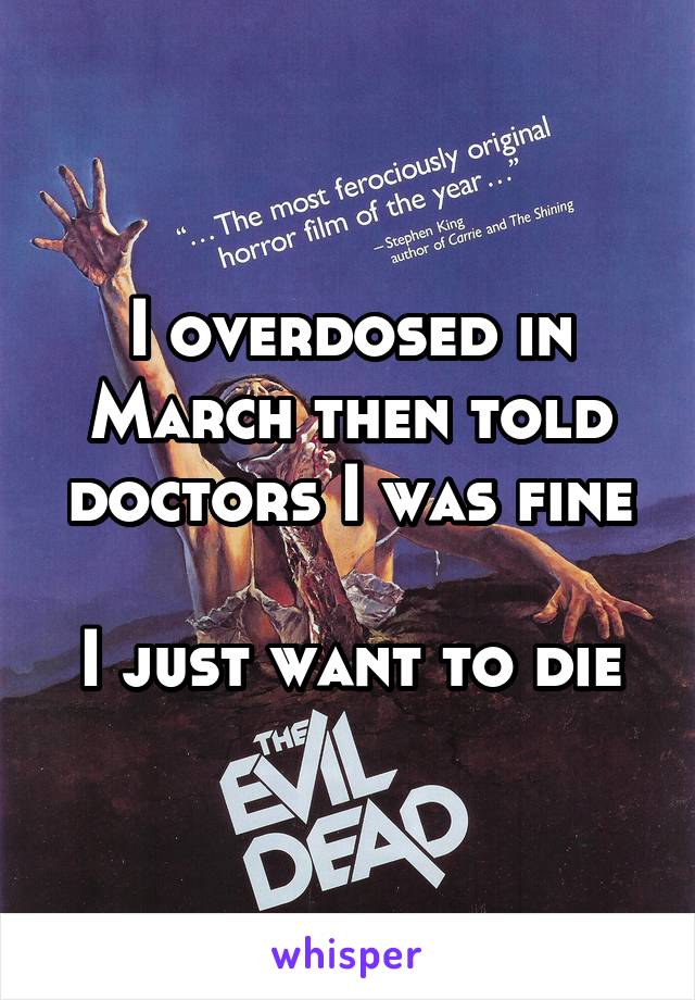 I overdosed in March then told doctors I was fine
 
I just want to die