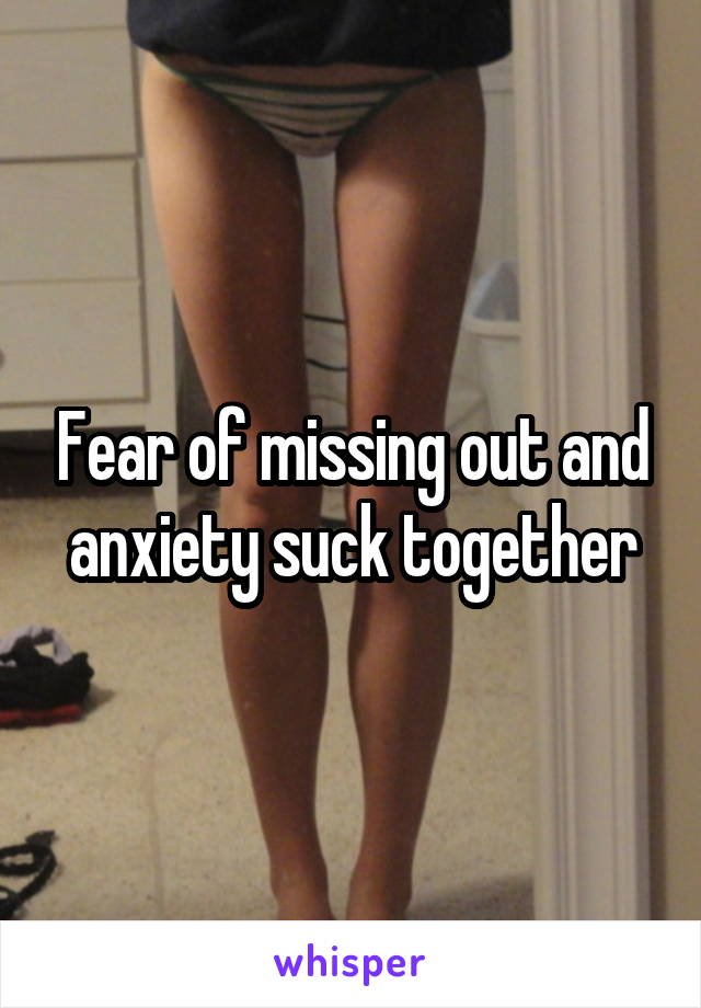 Fear of missing out and anxiety suck together