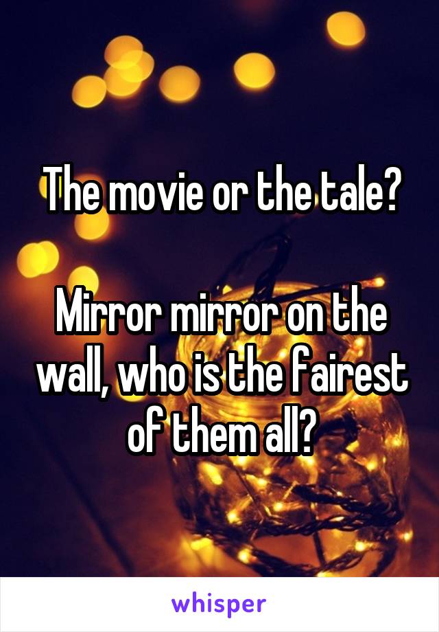 The movie or the tale?

Mirror mirror on the wall, who is the fairest of them all?