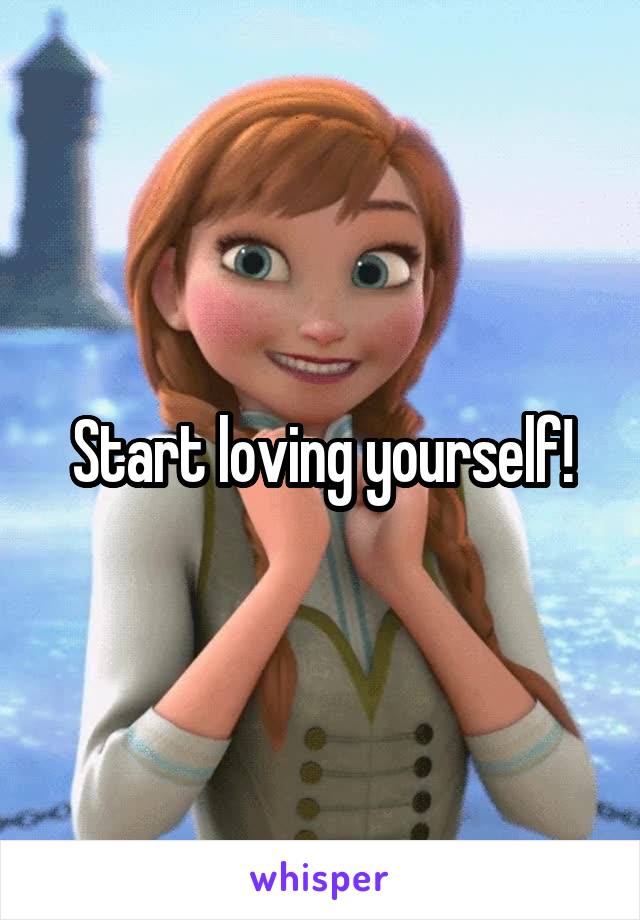 Start loving yourself!