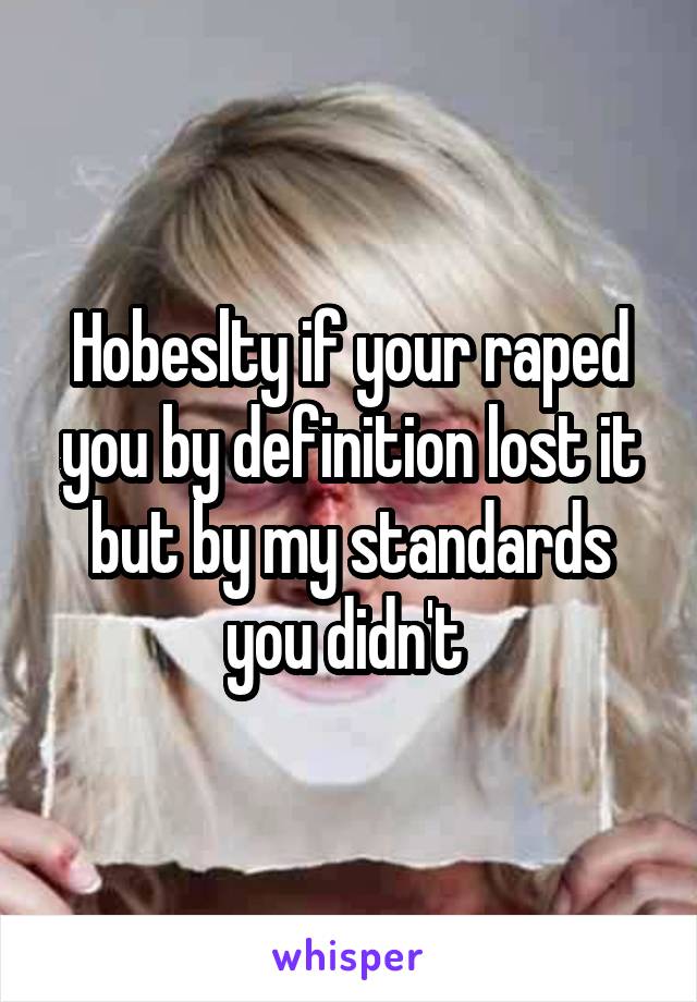 Hobeslty if your raped you by definition lost it but by my standards you didn't 