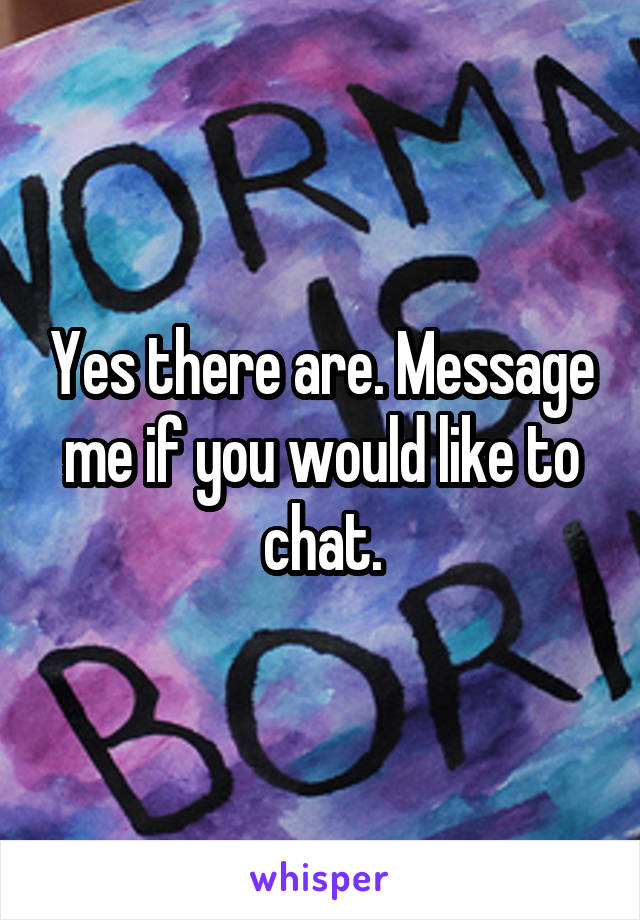 Yes there are. Message me if you would like to chat.