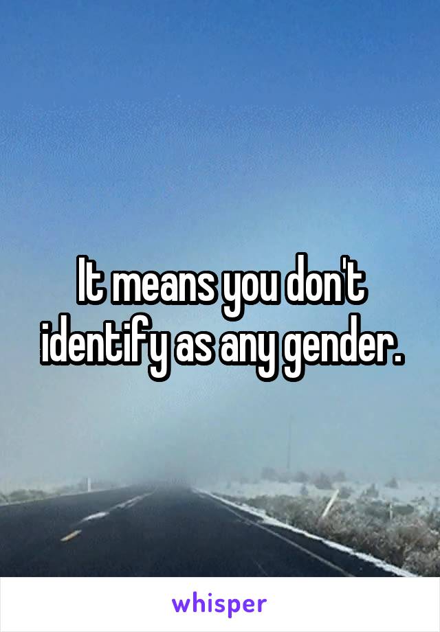 It means you don't identify as any gender.