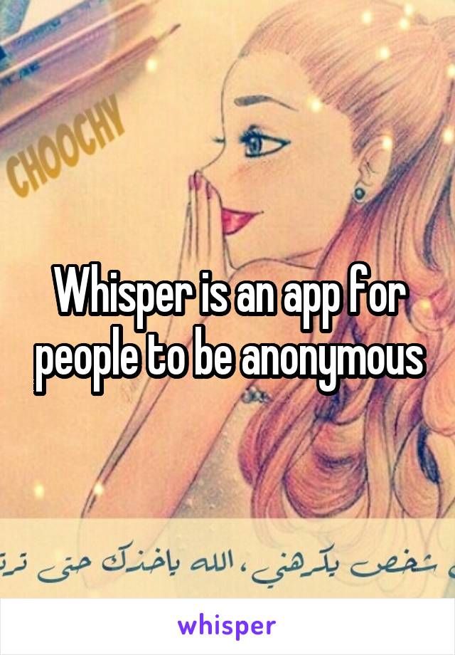 Whisper is an app for people to be anonymous