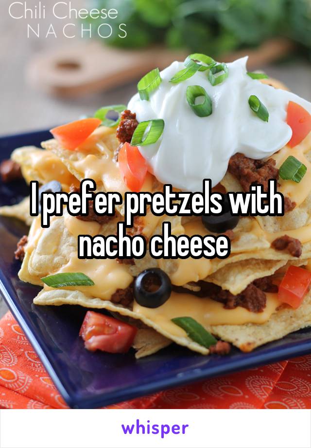 I prefer pretzels with nacho cheese 
