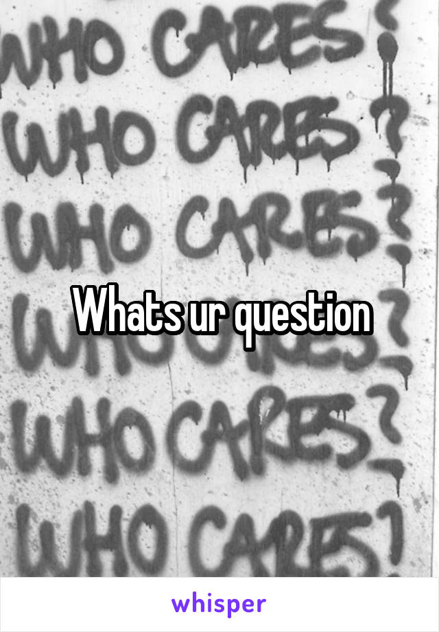 Whats ur question