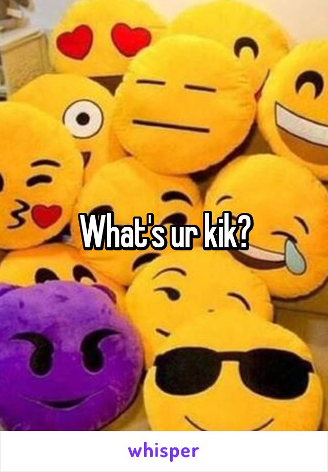 What's ur kik?
