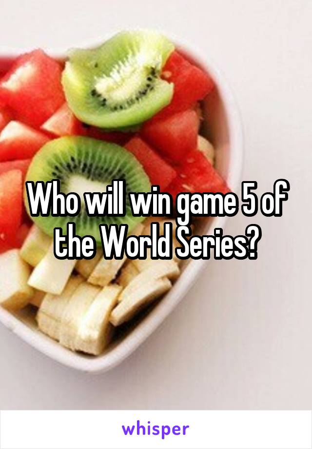 Who will win game 5 of the World Series?