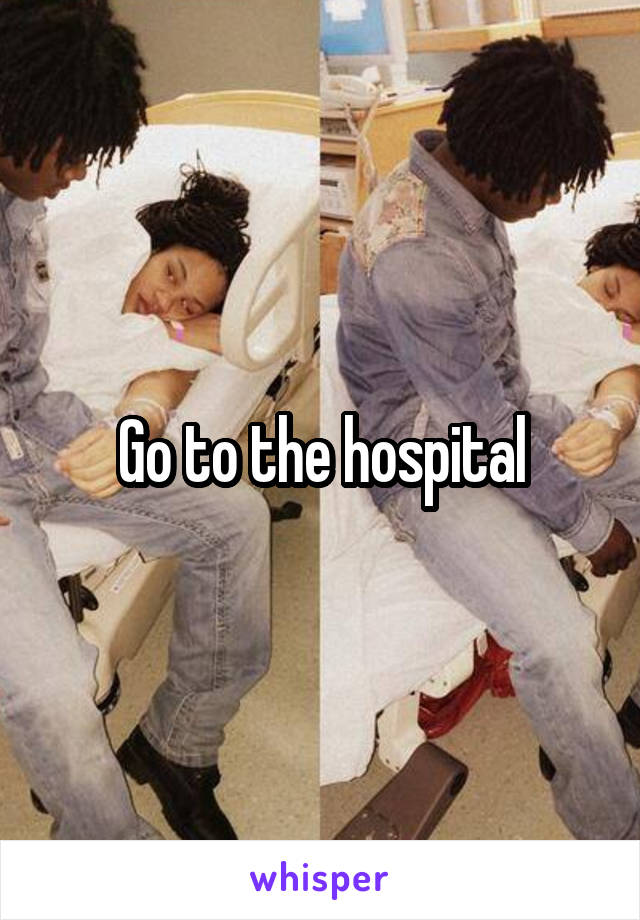 Go to the hospital