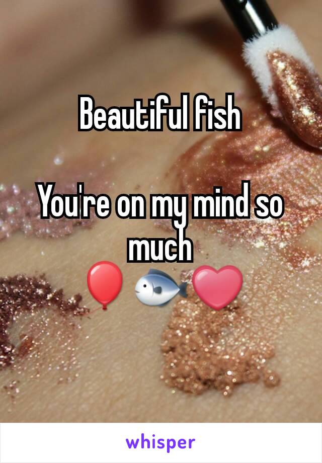 Beautiful fish

You're on my mind so much
🎈🐟❤