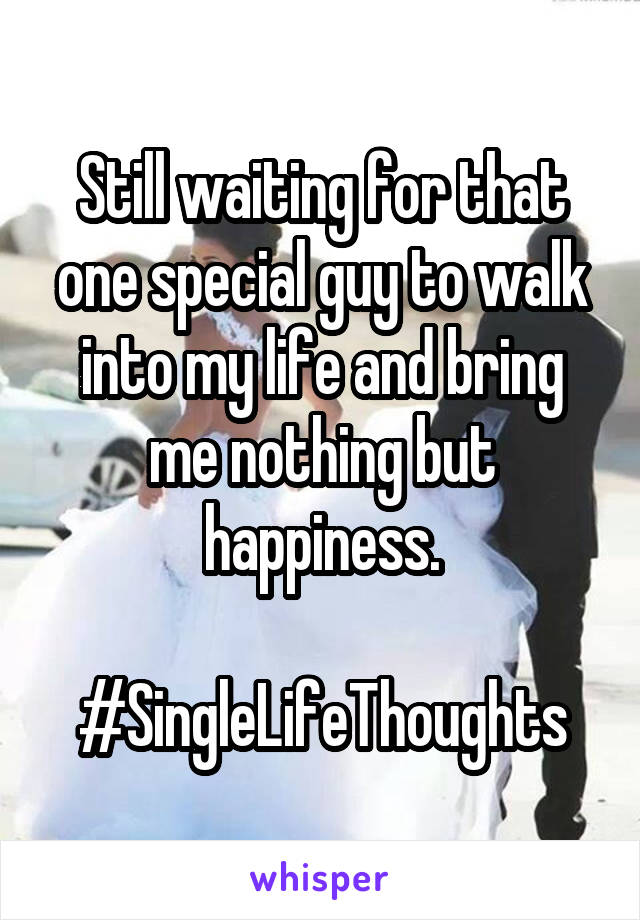 Still waiting for that one special guy to walk into my life and bring me nothing but happiness.

#SingleLifeThoughts