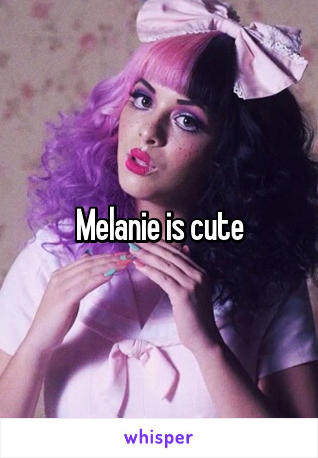 Melanie is cute