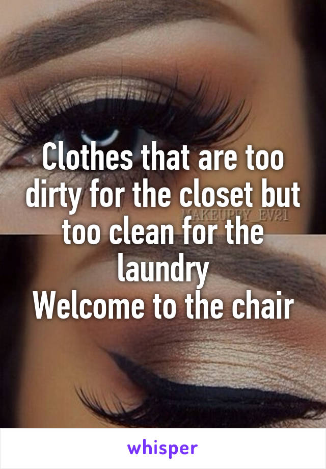 Clothes that are too dirty for the closet but too clean for the laundry
Welcome to the chair