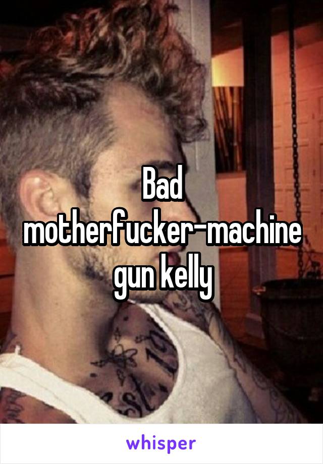 Bad motherfucker-machine gun kelly