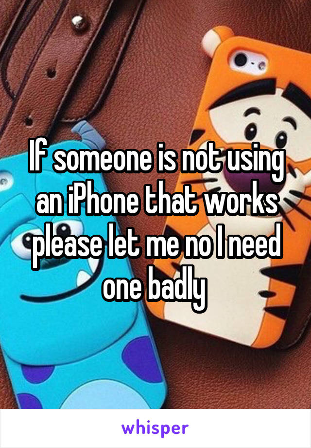 If someone is not using an iPhone that works please let me no I need one badly 