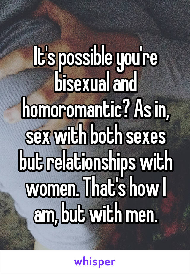 It's possible you're bisexual and homoromantic? As in, sex with both sexes but relationships with women. That's how I am, but with men.