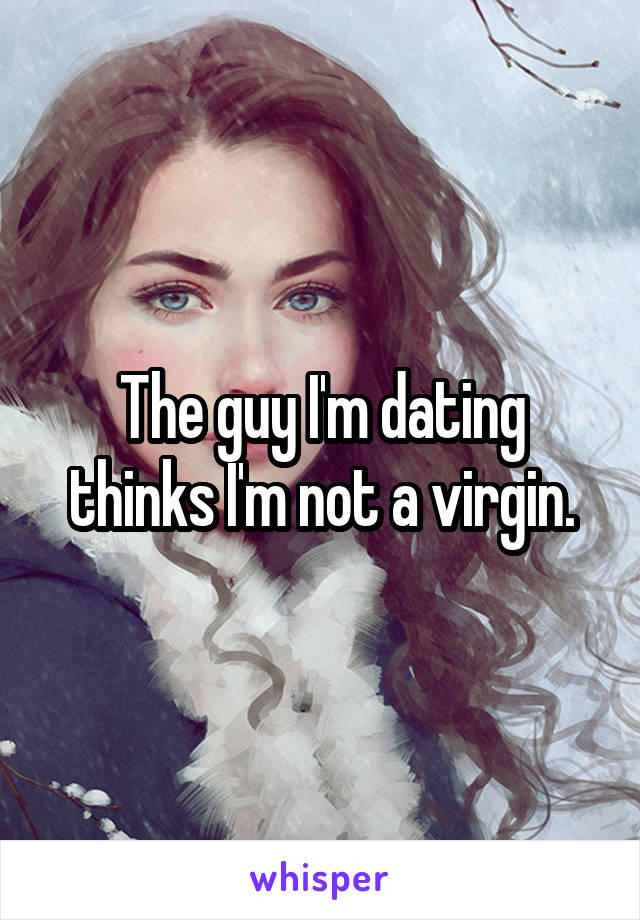 The guy I'm dating thinks I'm not a virgin.