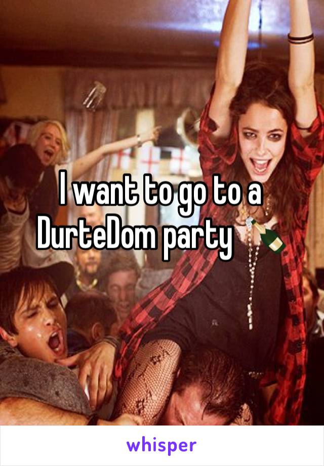 I want to go to a DurteDom party 🍾