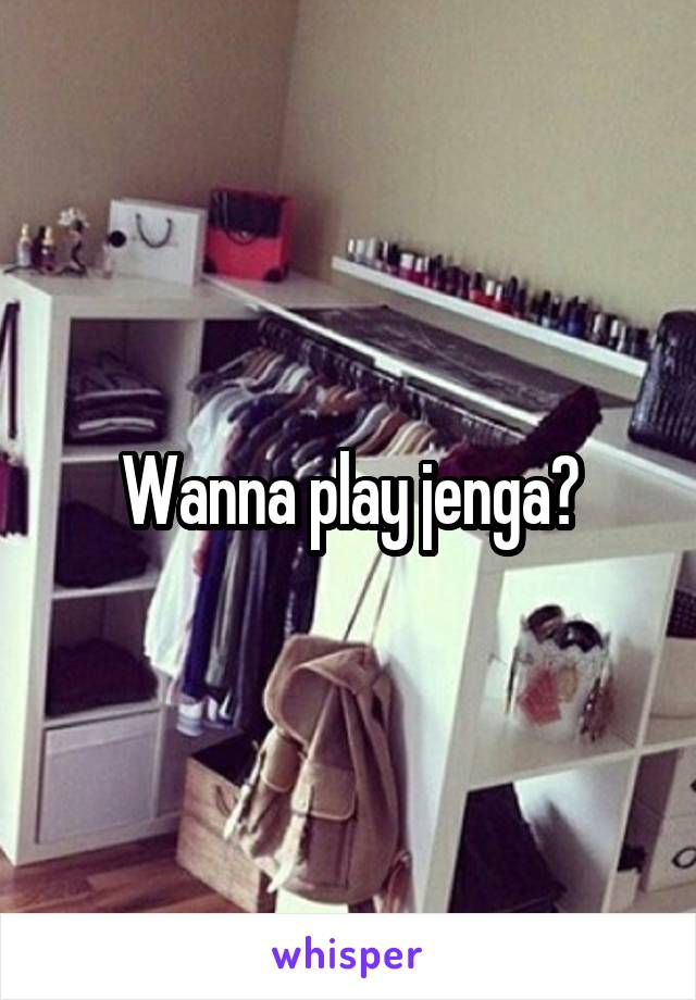 Wanna play jenga?