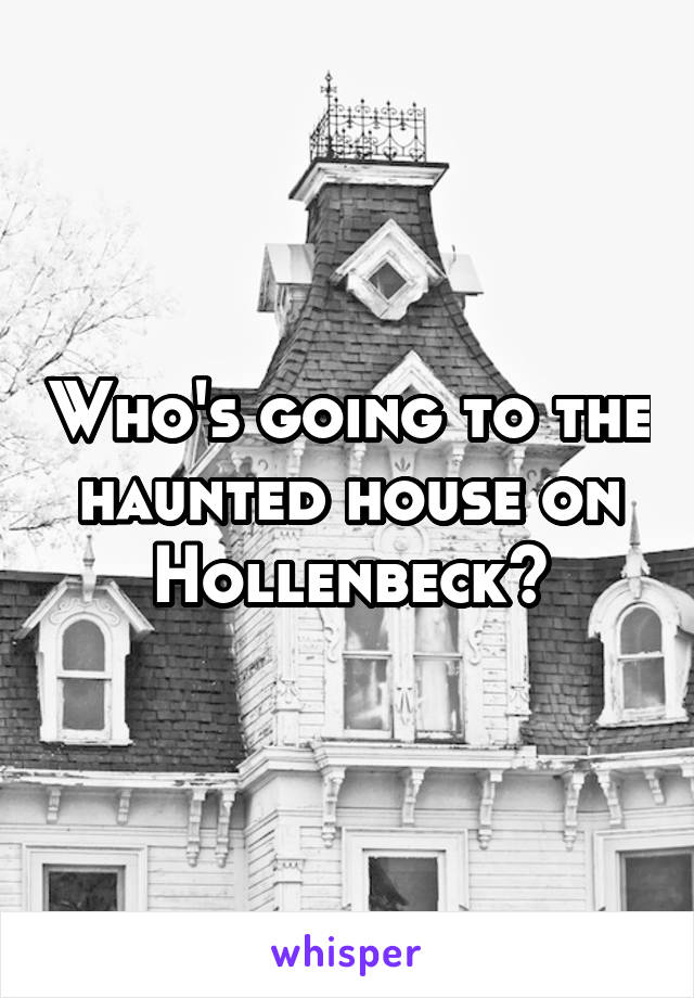 Who's going to the haunted house on Hollenbeck?