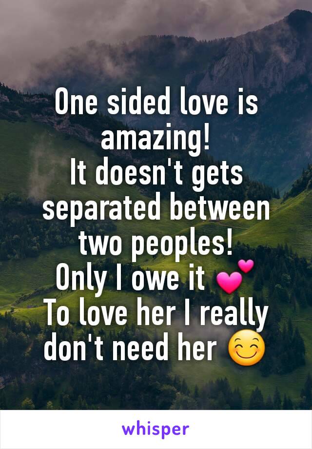 One sided love is amazing!
It doesn't gets separated between two peoples!
Only I owe it 💕
To love her I really don't need her 😊