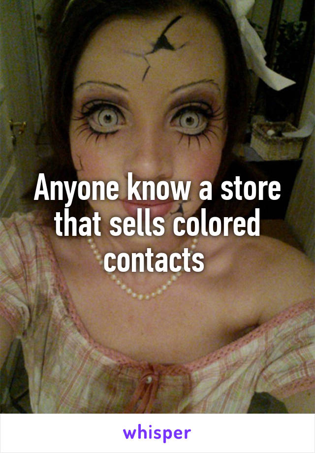Anyone know a store that sells colored contacts 