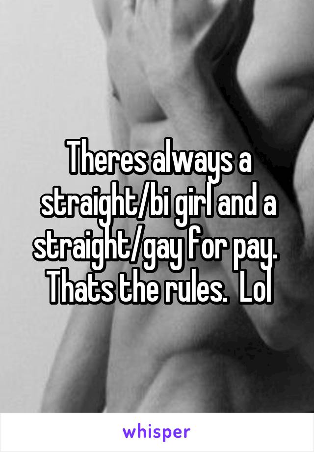 Theres always a straight/bi girl and a straight/gay for pay.  Thats the rules.  Lol