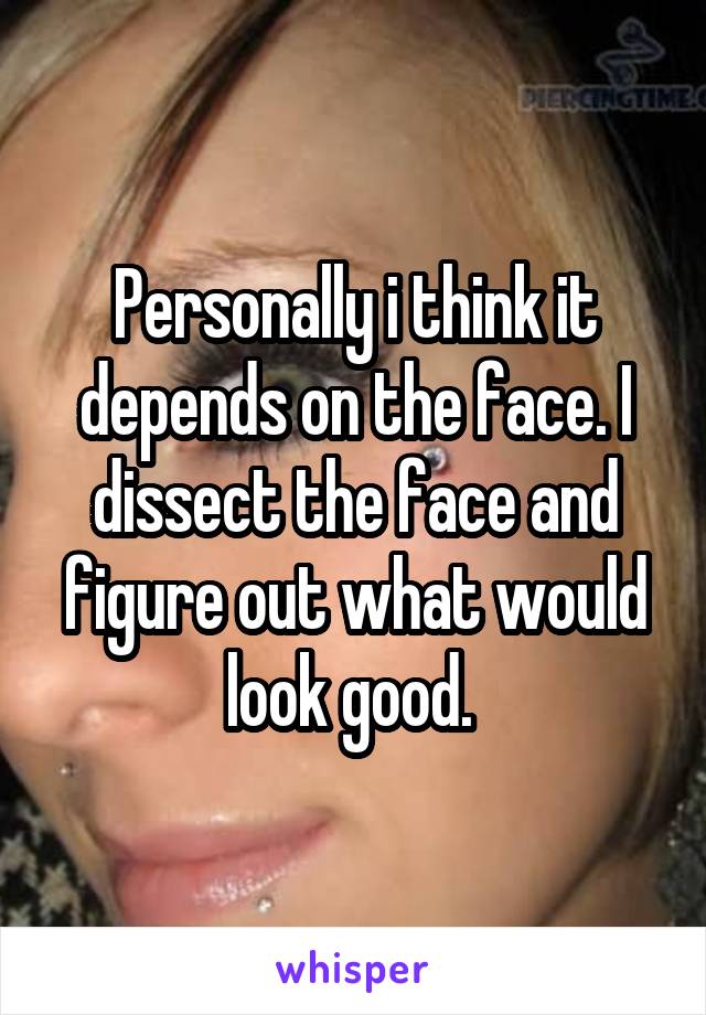 Personally i think it depends on the face. I dissect the face and figure out what would look good. 