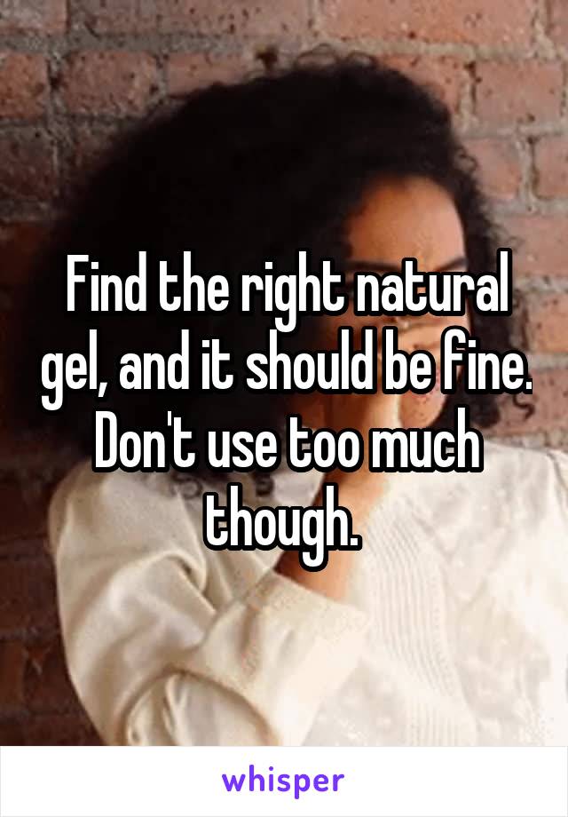 Find the right natural gel, and it should be fine. Don't use too much though. 