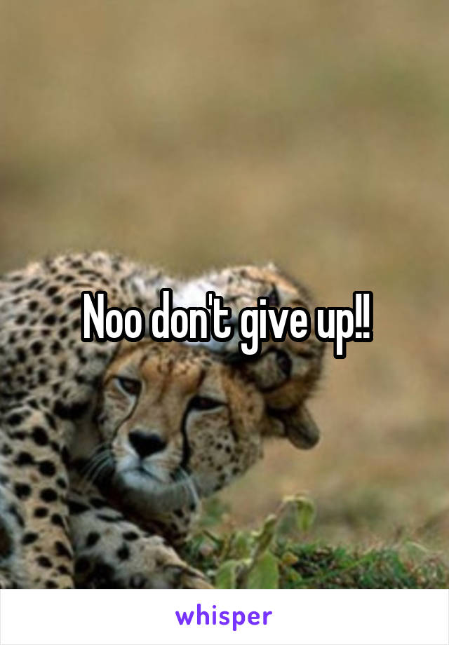 Noo don't give up!!