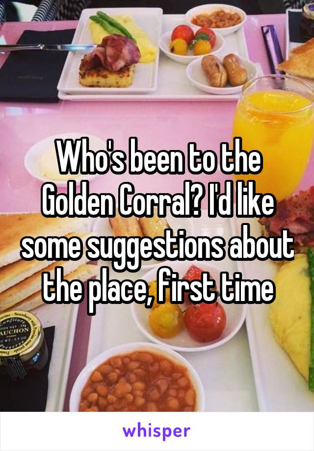 Who's been to the Golden Corral? I'd like some suggestions about the place, first time